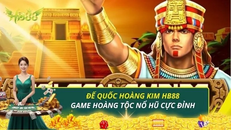 Đế Quốc Hoàng Kim HB88 - Slot Game Hoàng Tộc Nổ Hũ Cực Đỉnh
