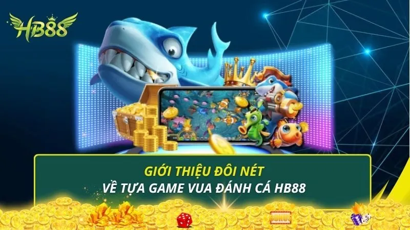 Giới thiệu đôi nét về tựa game vua đánh cá HB88