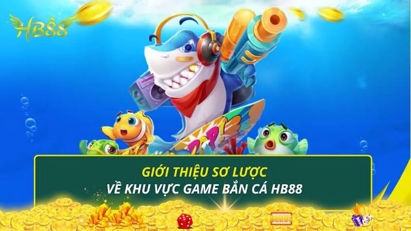 Giới thiệu sơ lược về khu vực game bắn cá HB88
